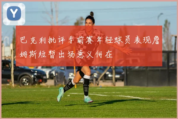 巴克利批评季前赛年轻球员表现詹姆斯短暂出场意义何在