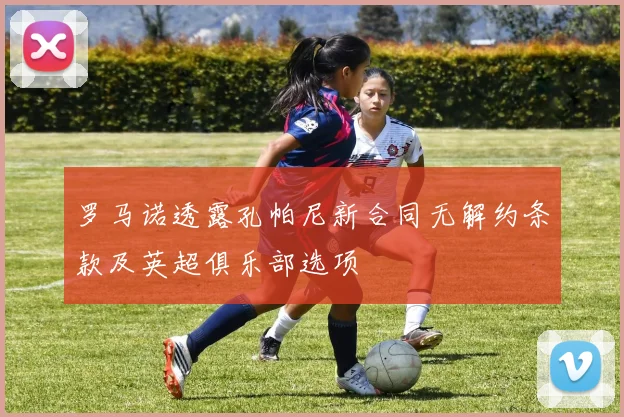 罗马诺透露孔帕尼新合同无解约条款及英超俱乐部选项