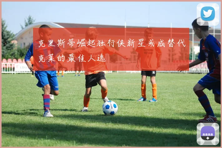 克里斯蒂崛起独行侠新星或成替代克莱的最佳人选