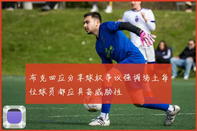 布克回应分享球权争议强调场上每位球员都应具备威胁性