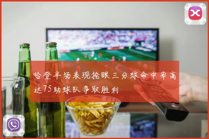 哈登半场表现抢眼三分球命中率高达75助球队争取胜利